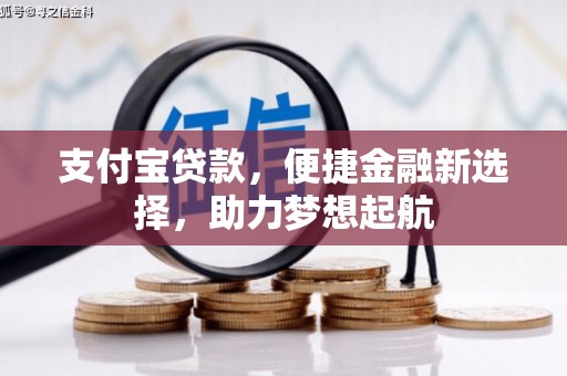 昆明支付宝贷款，便捷金融新选择，助力梦想起航
