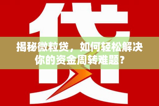 伽师揭秘微粒贷，如何轻松解决你的资金周转难题？