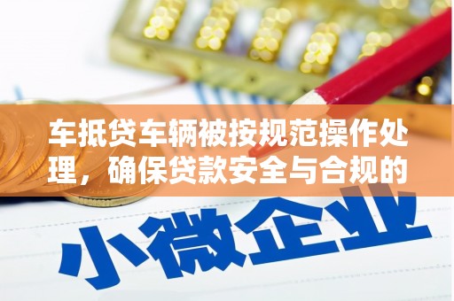 昆明车抵贷车辆被按规范操作处理，确保贷款安全与合规的关键步骤