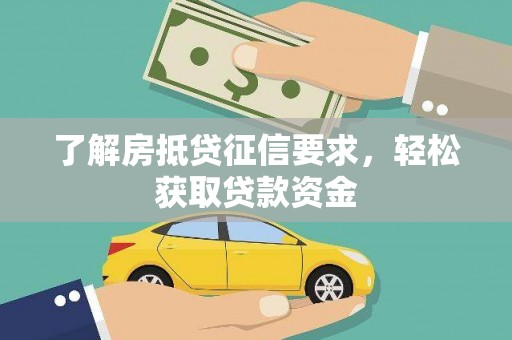 铜仁了解房抵贷征信要求，轻松获取贷款资金