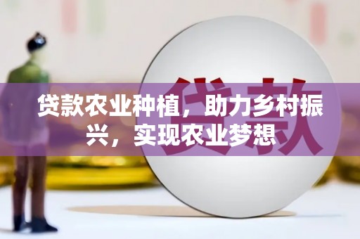富县贷款农业种植，助力乡村振兴，实现农业梦想