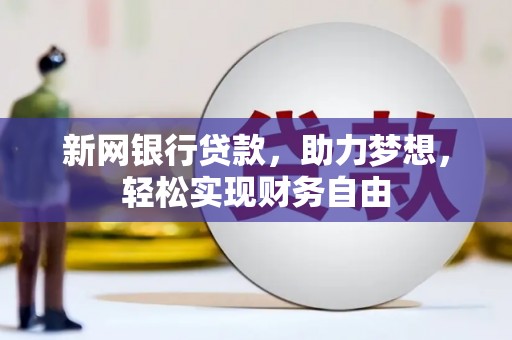 洮北新网银行贷款，助力梦想，轻松实现财务自由