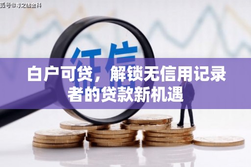 伽师白户可贷，解锁无信用记录者的贷款新机遇