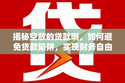 伽师揭秘空放的贷款啊，如何避免贷款陷阱，实现财务自由