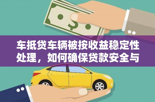 双峰车抵贷车辆被按收益稳定性处理，如何确保贷款安全与收益？