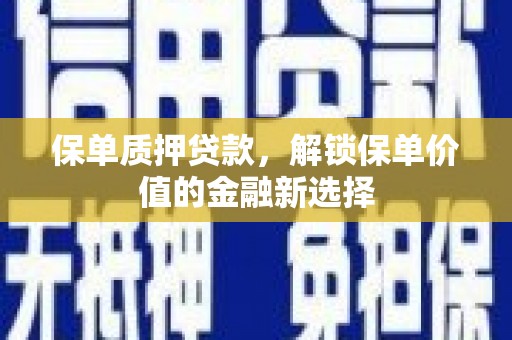 白沙保单质押贷款，解锁保单价值的金融新选择