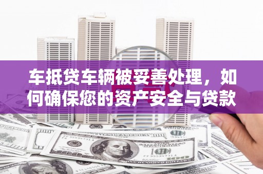 巴州车抵贷车辆被妥善处理，如何确保您的资产安全与贷款无忧