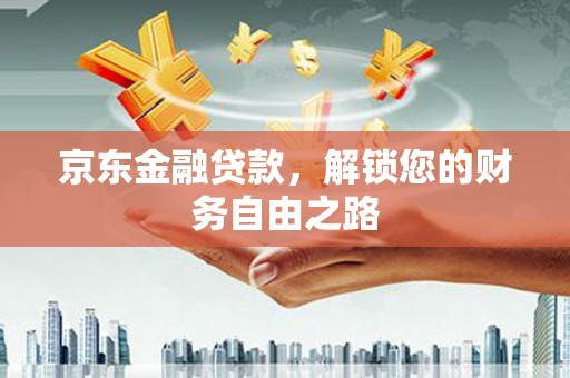 北碚京东金融贷款，解锁您的财务自由之路