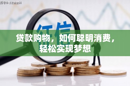称多贷款购物，如何聪明消费，轻松实现梦想