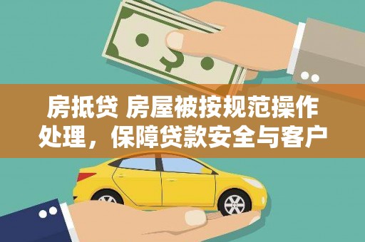 泸州房抵贷 房屋被按规范操作处理，保障贷款安全与客户权益