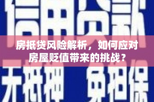 竹田房抵贷风险解析，如何应对房屋贬值带来的挑战？