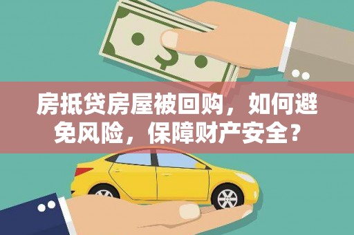 深泽房抵贷房屋被回购，如何避免风险，保障财产安全？