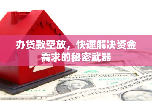 彭水办贷款空放，快速解决资金需求的秘密武器
