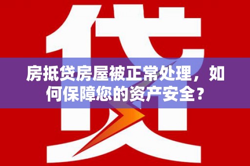 称多房抵贷房屋被正常处理，如何保障您的资产安全？