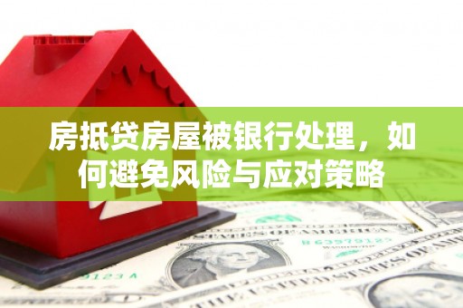 北部新区房抵贷房屋被银行处理，如何避免风险与应对策略