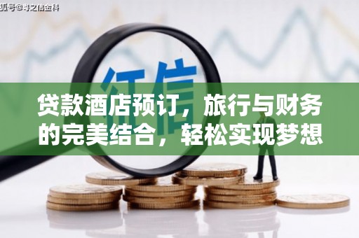 称多贷款酒店预订，旅行与财务的完美结合，轻松实现梦想之旅
