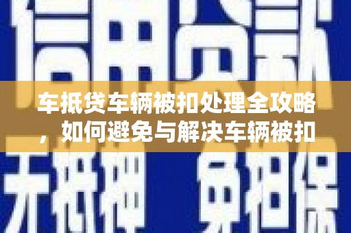 彰化车抵贷车辆被扣处理全攻略，如何避免与解决车辆被扣问题
