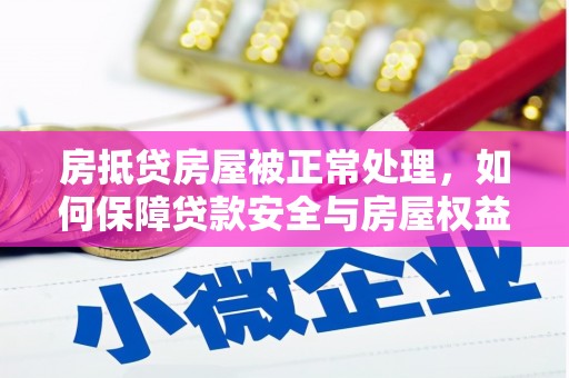 安达房抵贷房屋被正常处理，如何保障贷款安全与房屋权益？