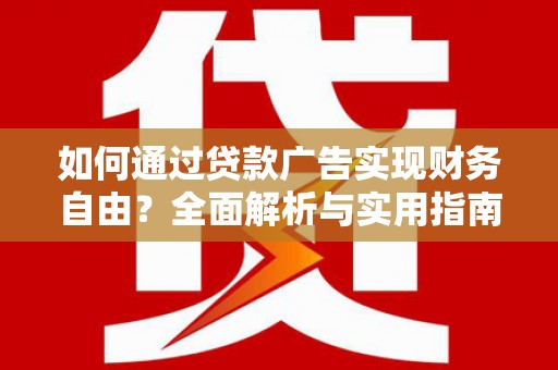 武定如何通过贷款广告实现财务自由？全面解析与实用指南