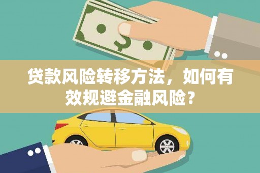 兴文贷款风险转移方法，如何有效规避金融风险？