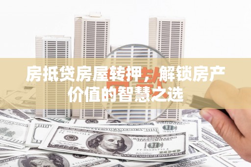 兴文房抵贷房屋转押，解锁房产价值的智慧之选