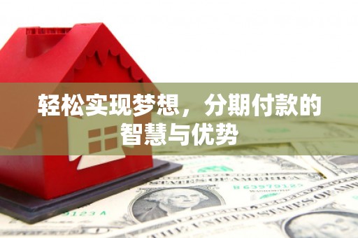兴文轻松实现梦想，分期付款的智慧与优势