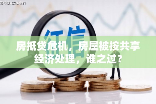 老河口房抵贷危机，房屋被按共享经济处理，谁之过？
