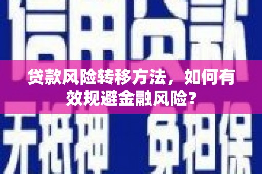 岷县贷款风险转移方法，如何有效规避金融风险？