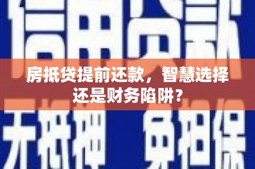 永仁房抵贷提前还款，智慧选择还是财务陷阱？