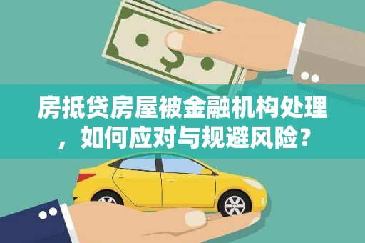荔浦房抵贷房屋被金融机构处理，如何应对与规避风险？