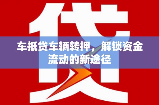 克山车抵贷车辆转押，解锁资金流动的新途径