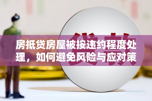 克山房抵贷房屋被按违约程度处理，如何避免风险与应对策略