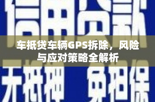 红塔车抵贷车辆GPS拆除，风险与应对策略全解析