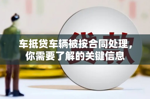 老河口车抵贷车辆被按合同处理，你需要了解的关键信息