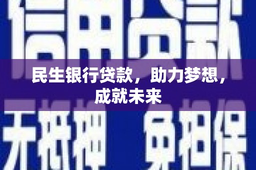 歙县民生银行贷款，助力梦想，成就未来