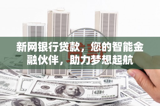 昌乐新网银行贷款，您的智能金融伙伴，助力梦想起航