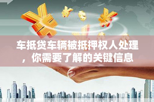红塔车抵贷车辆被抵押权人处理，你需要了解的关键信息