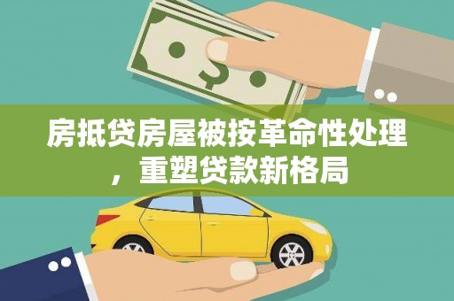 巴彦淖尔市房抵贷房屋被按革命性处理，重塑贷款新格局