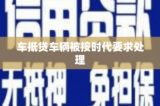 老河口车抵贷车辆被按时代要求处理