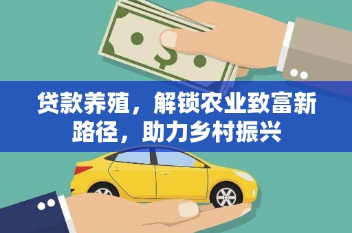 老河口贷款养殖，解锁农业致富新路径，助力乡村振兴
