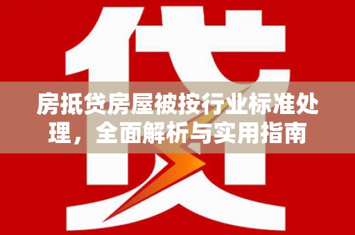 老河口房抵贷房屋被按行业标准处理，全面解析与实用指南