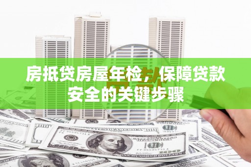 润州房抵贷房屋年检，保障贷款安全的关键步骤