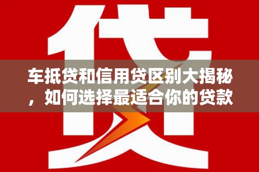 延寿车抵贷和信用贷区别大揭秘，如何选择最适合你的贷款方式？