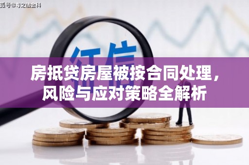 彭州房抵贷房屋被按合同处理，风险与应对策略全解析