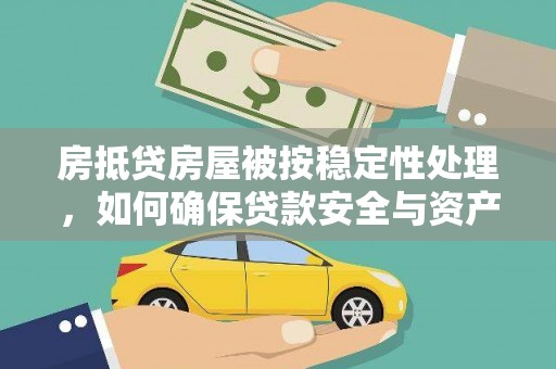 河西房抵贷房屋被按稳定性处理，如何确保贷款安全与资产稳定？