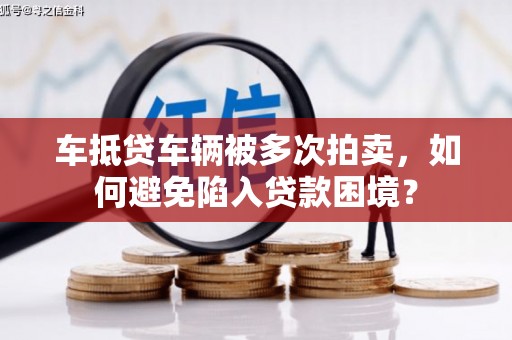 泗县车抵贷车辆被多次拍卖，如何避免陷入贷款困境？