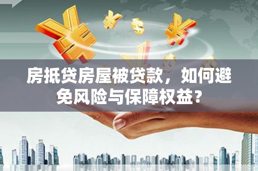 吉州房抵贷房屋被贷款，如何避免风险与保障权益？