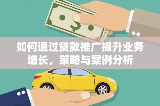 六合如何通过贷款推广提升业务增长，策略与案例分析