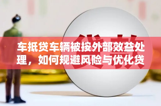 虎丘车抵贷车辆被按外部效益处理，如何规避风险与优化贷款策略
