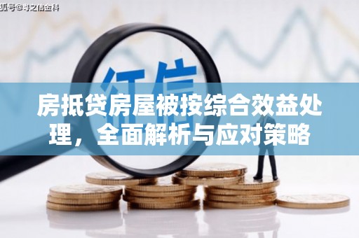 仲巴房抵贷房屋被按综合效益处理，全面解析与应对策略